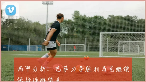 西甲分析：巴萨力争胜利马竞继续保持连胜势头