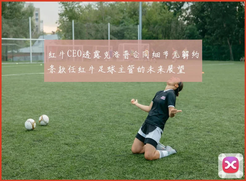 红牛CEO透露克洛普合同细节无解约条款任红牛足球主管的未来展望