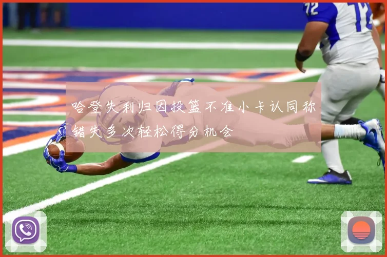哈登失利归因投篮不准小卡认同称错失多次轻松得分机会