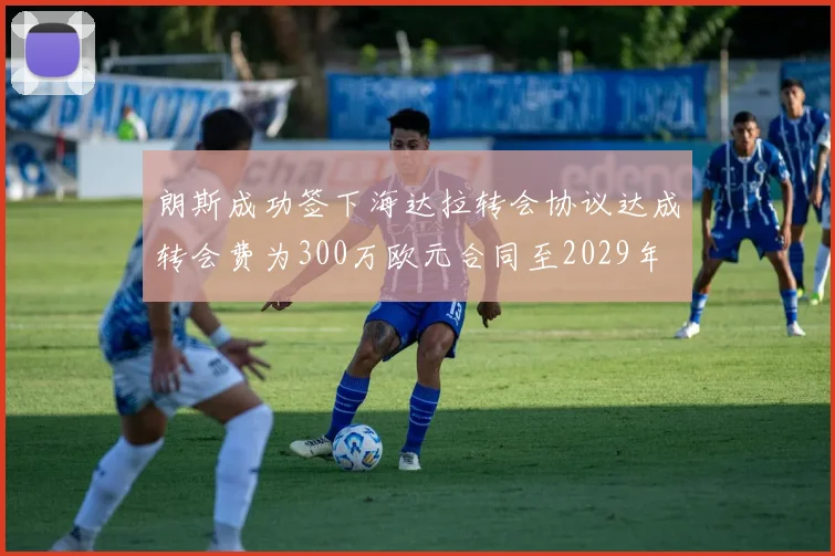朗斯成功签下海达拉转会协议达成转会费为300万欧元合同至2029年