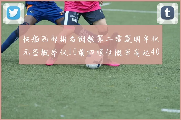 快船西部排名倒数第二雷霆明年状元签概率仅10前四顺位概率高达40
