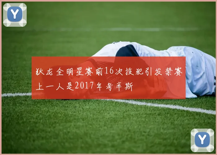 狄龙全明星赛前16次技犯引发禁赛上一人是2017年考辛斯