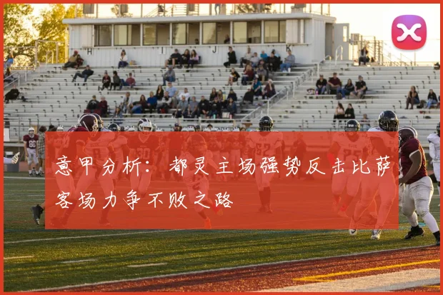意甲分析：都灵主场强势反击比萨客场力争不败之路