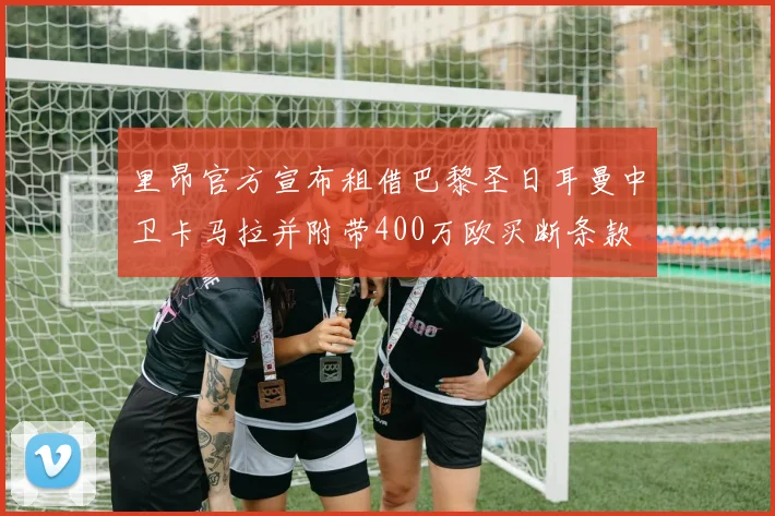 里昂官方宣布租借巴黎圣日耳曼中卫卡马拉并附带400万欧买断条款