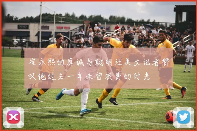 崔永熙的真诚与聪明让美女记者赞叹他过去一年未曾浪费的时光