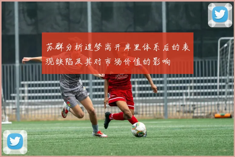 苏群分析追梦离开库里体系后的表现缺陷及其对市场价值的影响