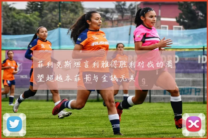 菲利克斯坦言利雅得胜利对我的渴望超越本菲卡与金钱无关
